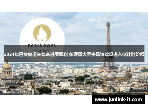 2024年巴黎奥运会筹备进展顺利 多项重大赛事场馆建设进入倒计时阶段