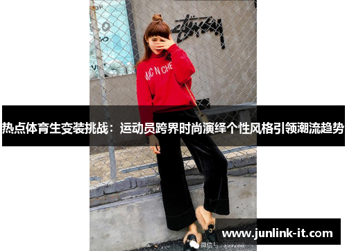 热点体育生变装挑战：运动员跨界时尚演绎个性风格引领潮流趋势