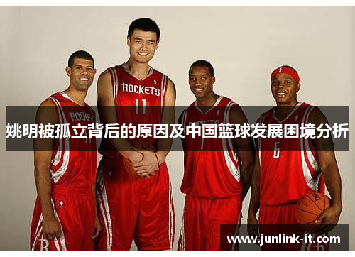 姚明被孤立背后的原因及中国篮球发展困境分析
