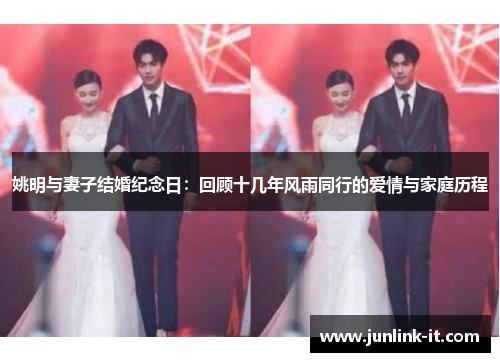 姚明与妻子结婚纪念日：回顾十几年风雨同行的爱情与家庭历程