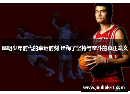 姚明少年时代的幸运时刻 诠释了坚持与奋斗的真正意义