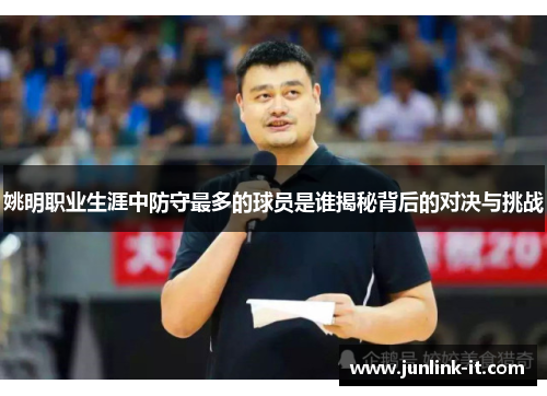 姚明职业生涯中防守最多的球员是谁揭秘背后的对决与挑战