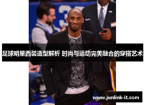 足球明星西装造型解析 时尚与运动完美融合的穿搭艺术