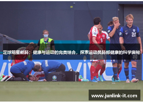 足球明星新肺：健康与运动的完美结合，探索运动员肺部健康的科学奥秘
