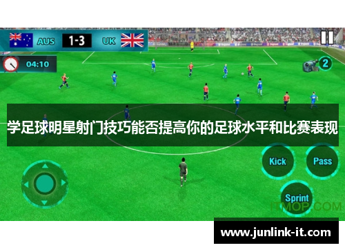 学足球明星射门技巧能否提高你的足球水平和比赛表现