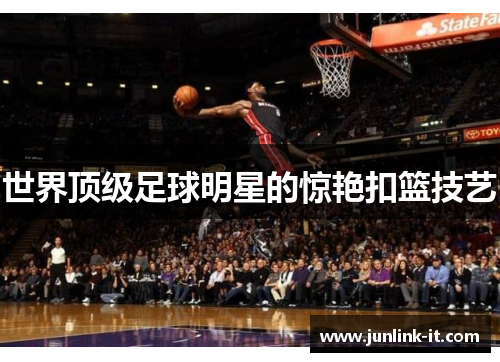 世界顶级足球明星的惊艳扣篮技艺