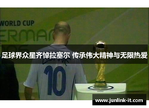 足球界众星齐悼拉塞尔 传承伟大精神与无限热爱
