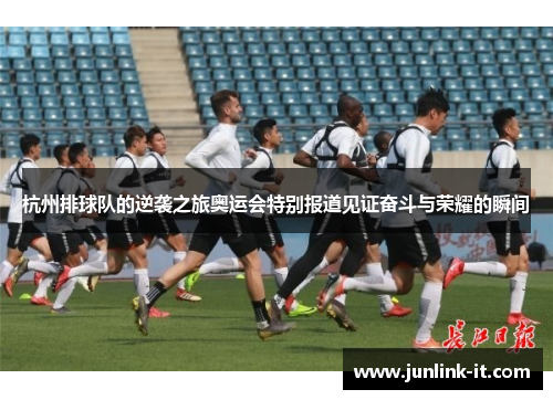 杭州排球队的逆袭之旅奥运会特别报道见证奋斗与荣耀的瞬间