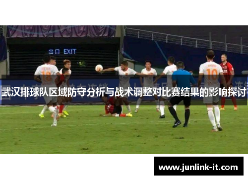 武汉排球队区域防守分析与战术调整对比赛结果的影响探讨