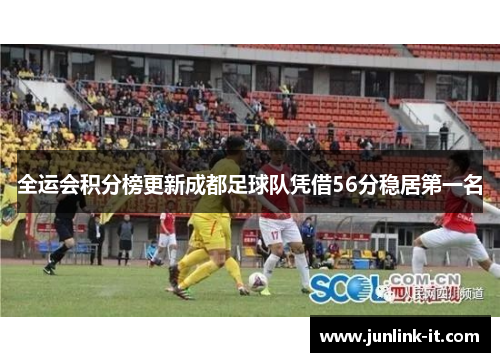 全运会积分榜更新成都足球队凭借56分稳居第一名
