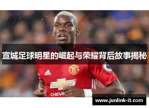 宣城足球明星的崛起与荣耀背后故事揭秘