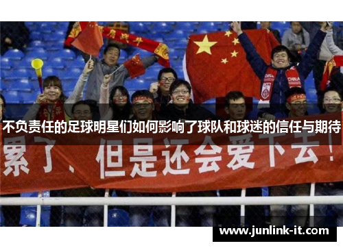 不负责任的足球明星们如何影响了球队和球迷的信任与期待