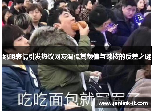姚明表情引发热议网友调侃其颜值与球技的反差之谜