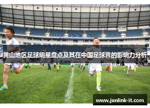 黄山地区足球明星盘点及其在中国足球界的影响力分析