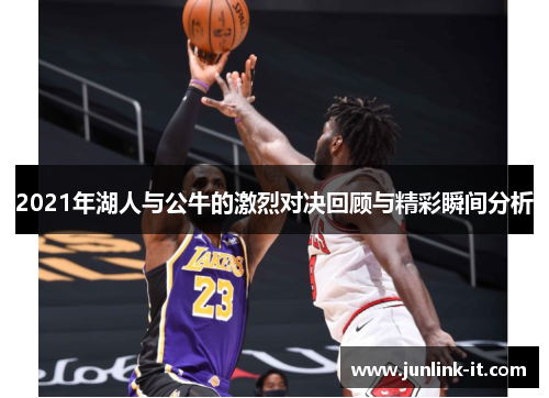2021年湖人与公牛的激烈对决回顾与精彩瞬间分析