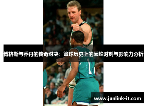 博格斯与乔丹的传奇对决：篮球历史上的巅峰时刻与影响力分析