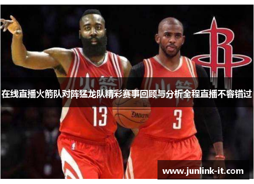 在线直播火箭队对阵猛龙队精彩赛事回顾与分析全程直播不容错过
