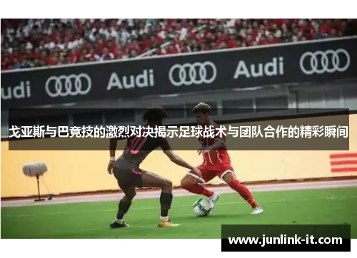 戈亚斯与巴竟技的激烈对决揭示足球战术与团队合作的精彩瞬间