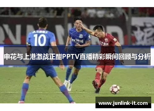 申花与上港激战正酣PPTV直播精彩瞬间回顾与分析