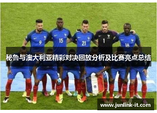 秘鲁与澳大利亚精彩对决回放分析及比赛亮点总结