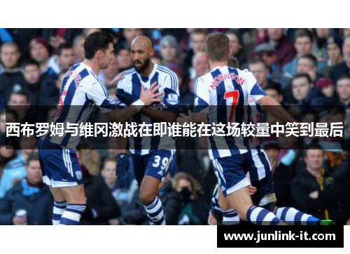 西布罗姆与维冈激战在即谁能在这场较量中笑到最后