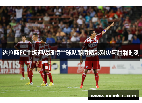 达拉斯FC主场迎战波特兰球队期待精彩对决与胜利时刻
